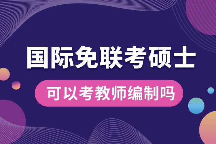 国际免联考硕士可以考教师编制吗