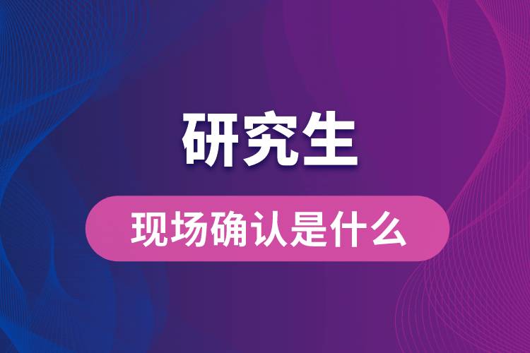 研究生现场确认是什么