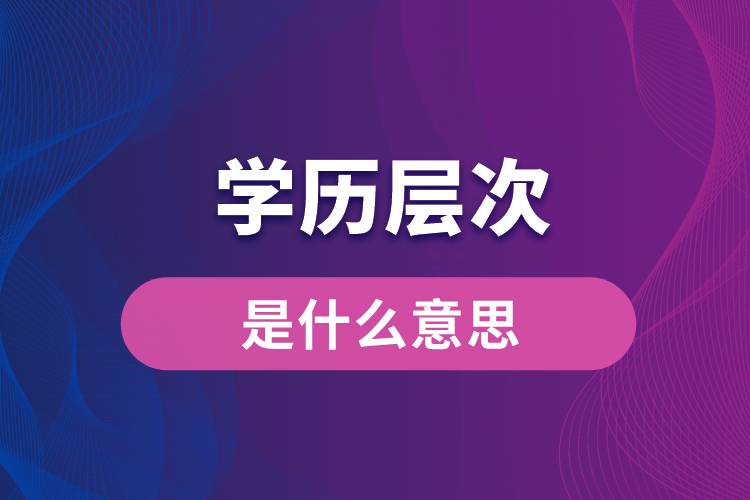 学历层次是什么意思