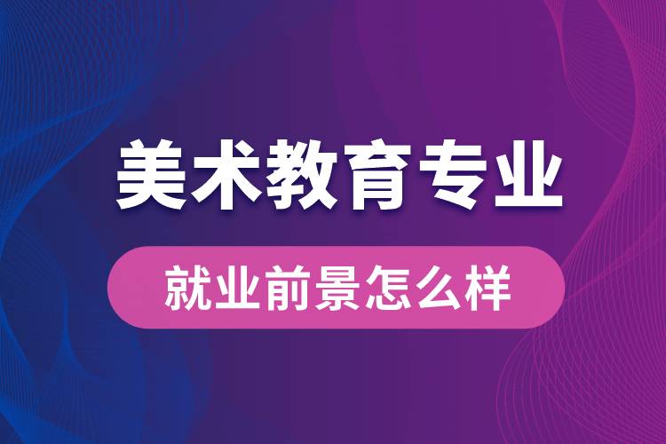 美术教育专业就业后毕业前景怎么样？