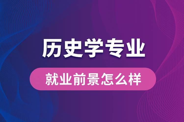 历史学专业毕业后就业前景怎么样？