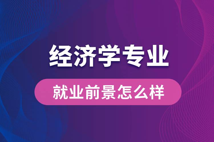 经济学专业毕业后就业前景怎么样？