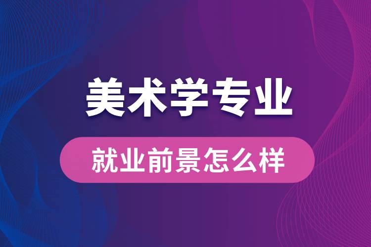 美术学专业毕业后就业前景怎么样？