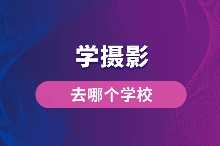 学摄影去哪个学校