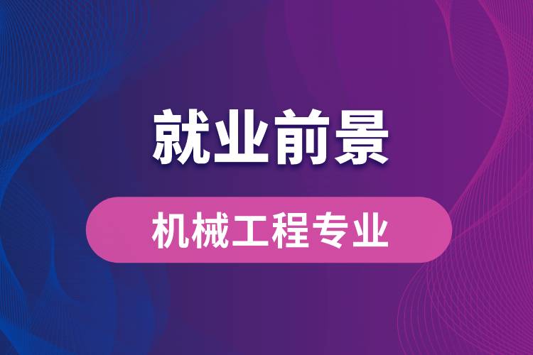 机械工程专业毕业后就业前景怎么样？