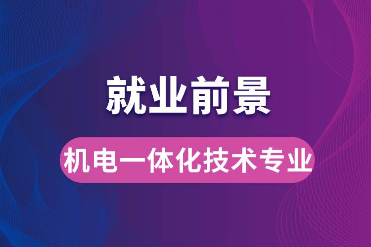 机电一体化技术专业毕业后就业前景怎么样？