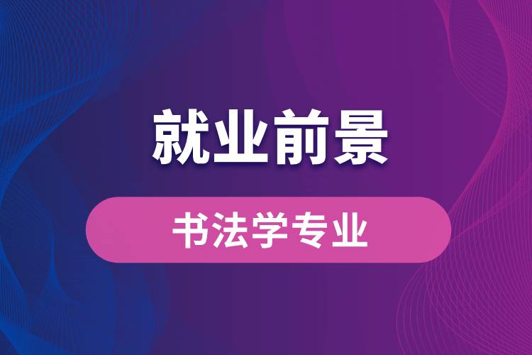 书法学专业毕业后就业前景怎么样？