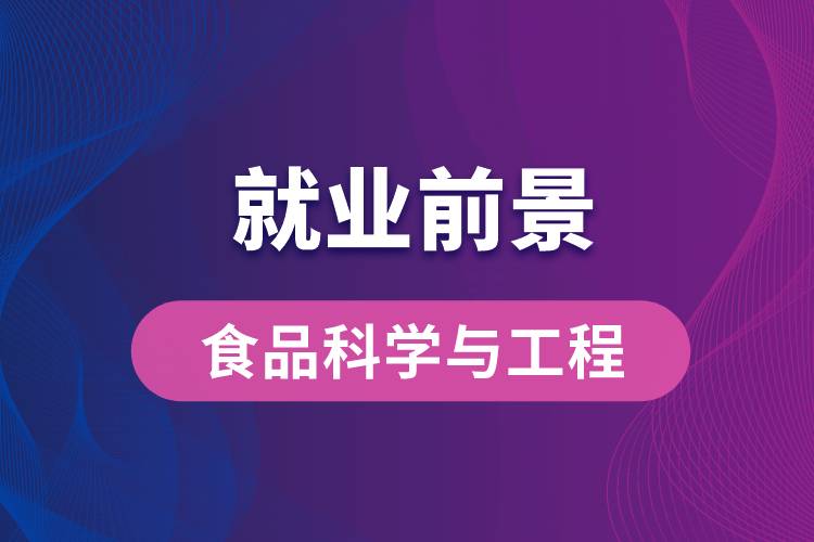 食品科学与工程专业毕业后就业前景怎么样？