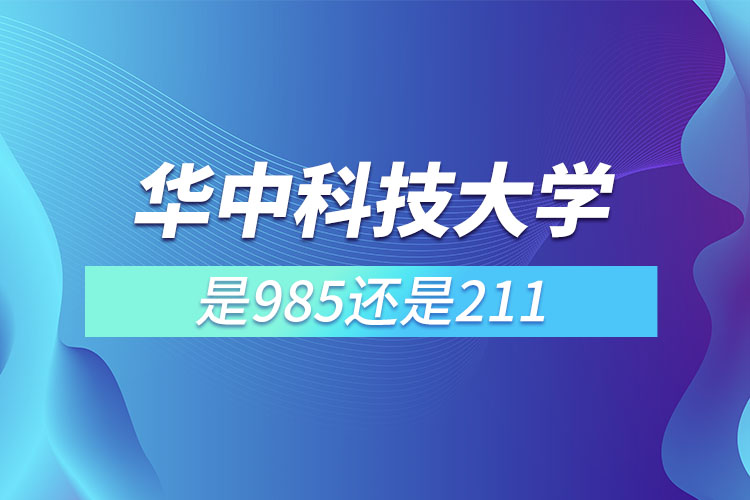 武汉华中科技大学是985还是211