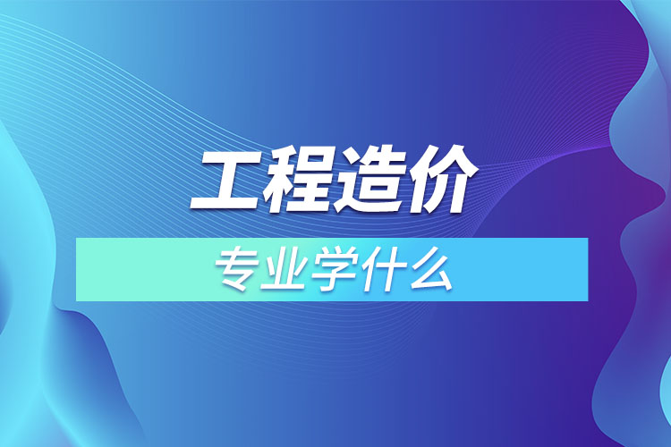 工程造价专业学什么