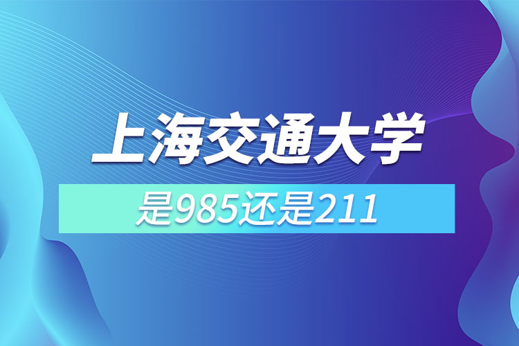 上海交通大学是985还是211