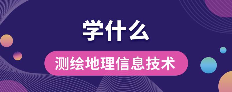 测绘地理信息技术专业学什么