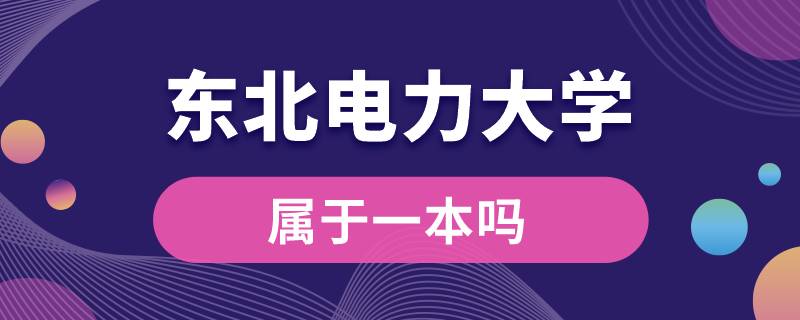 东北电力大学属于一本吗