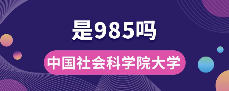 中国社会科学院大学是985吗