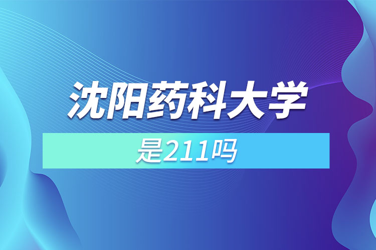 沈阳药科大学是211吗