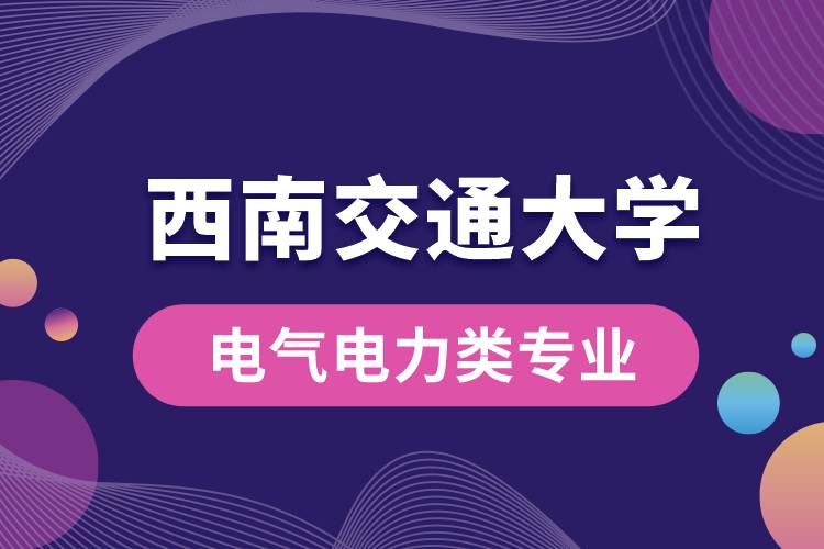 西南交通大学电气电力类专业哪个好