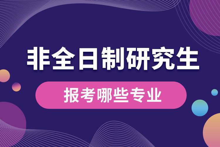 非全日制研究生报考哪些专业