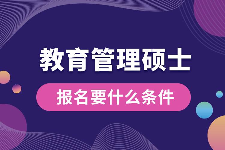 教育管理硕士报名要什么条件