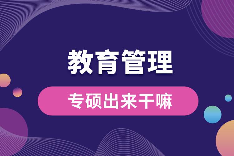 教育管理专硕出来干嘛