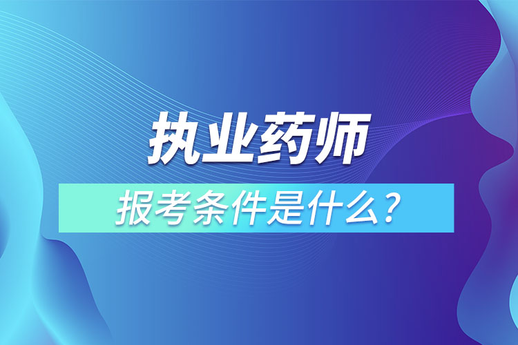 执业药师报考条件是什么?有什么用?