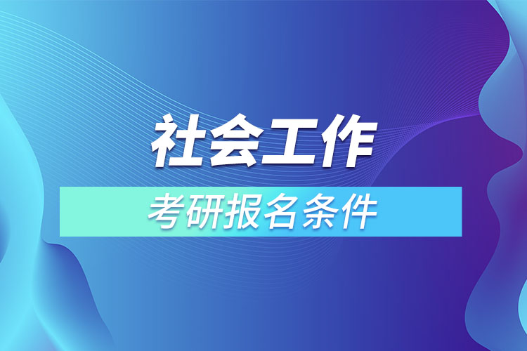 社会工作考研条件有哪些