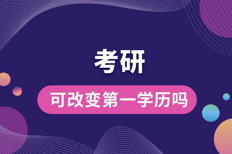 考研可改变第一学历吗