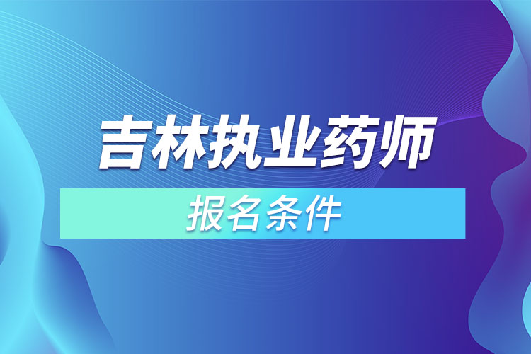 吉林执业药师报名条件？