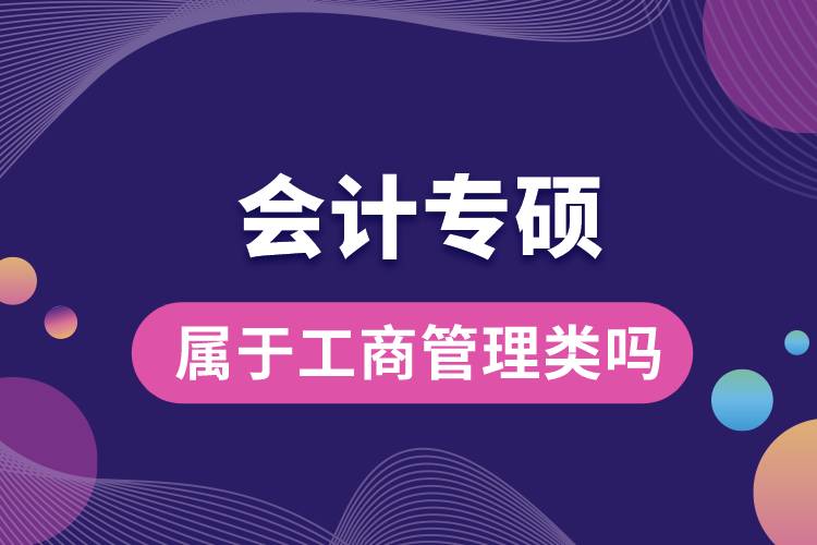 会计专硕属于工商管理类吗