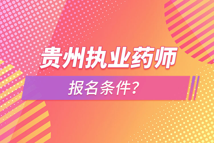 贵州执业药师报名条件？