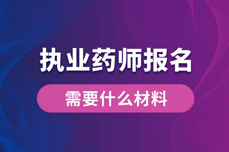 执业药师报名需要什么材料