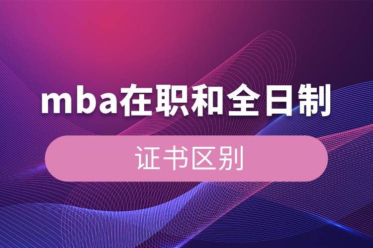 mba在职和全日制证书区别