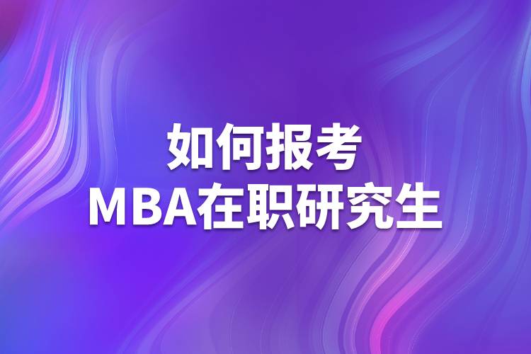 如何报考mba在职研究生