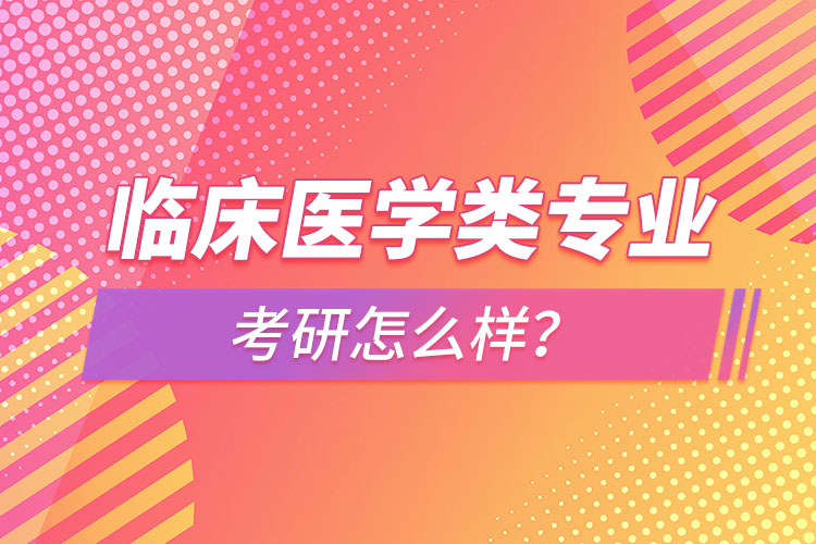 临床医学类专业考研怎么样？