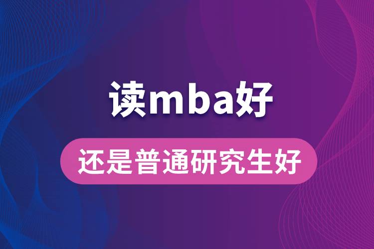 读mba好还是普通研究生好