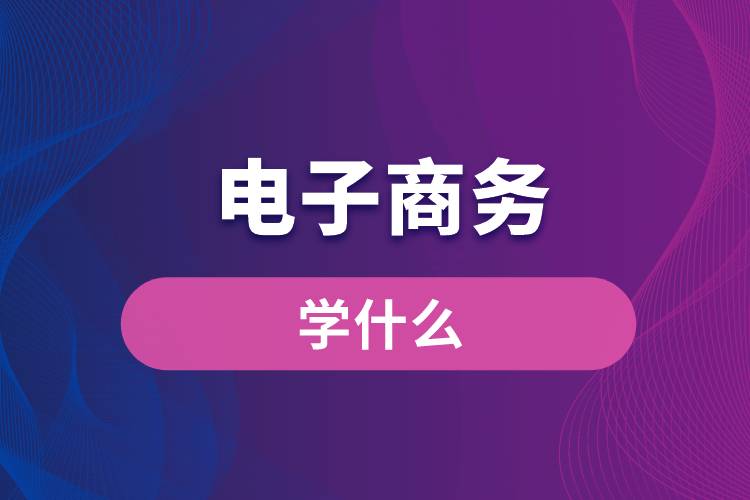 电子商务学什么