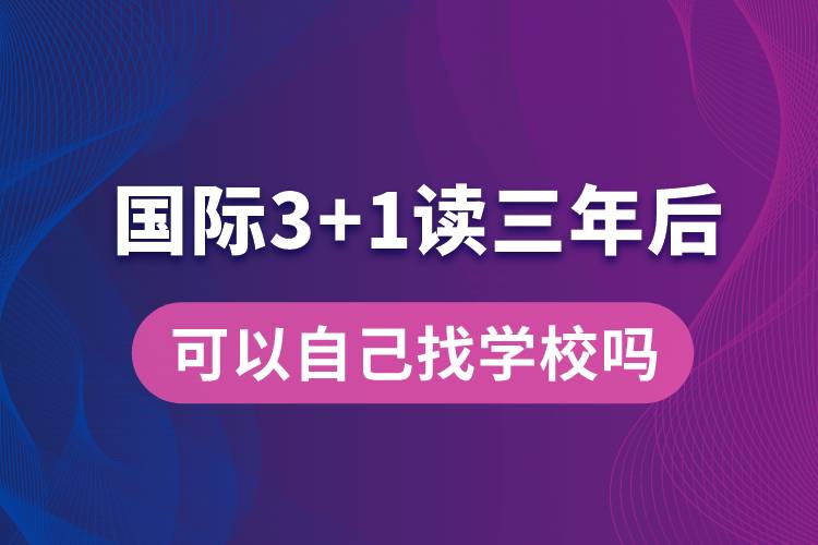 国际3+1读三年后可以自己找学校吗