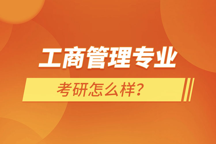 工商管理专业考研怎么样？