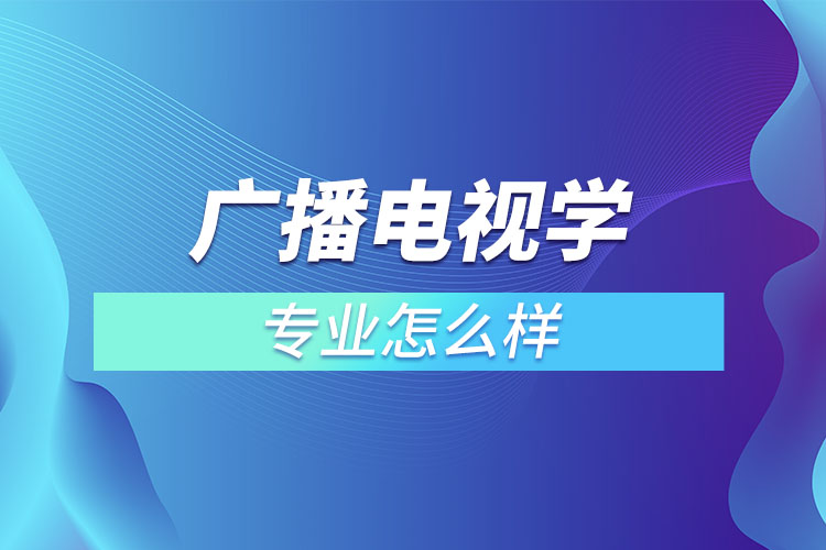 广播电视学专业怎么样