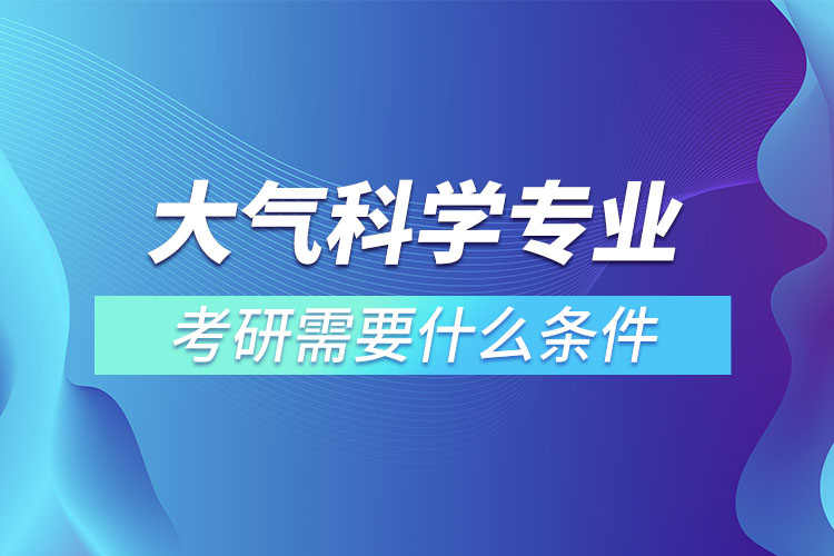 大气科学专业考研需要什么条件