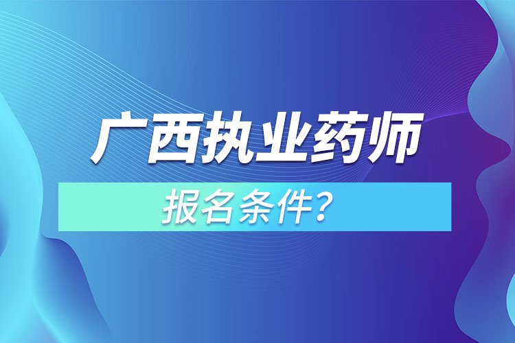 广西执业药师报名条件？