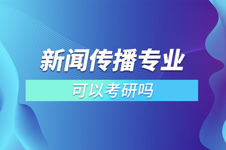 新闻传播专业可以考研吗