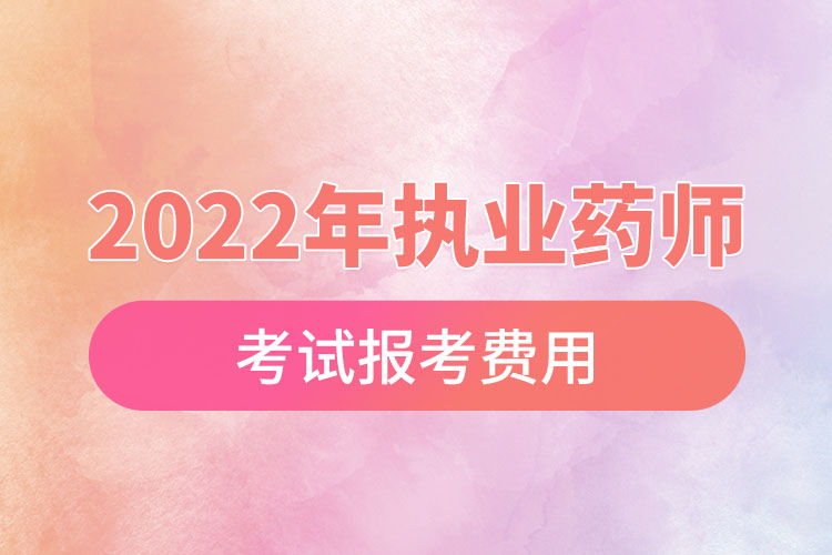 2022年执业药师考试报考费用