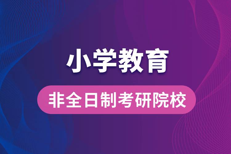 小学教育非全日制考研院校推荐