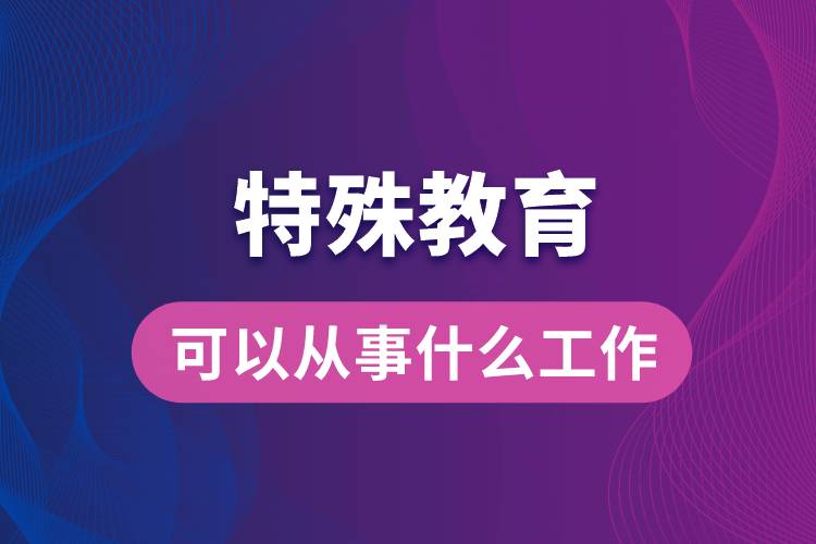 特殊教育专业可以从事什么工作