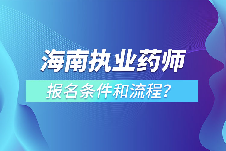 海南执业药师报名条件和流程？