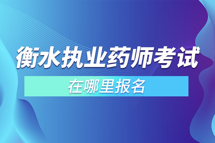 衡水执业药师考试在哪里报名