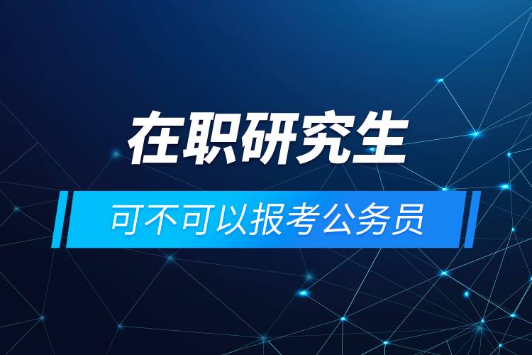 在职研究生可不可以报考公务员