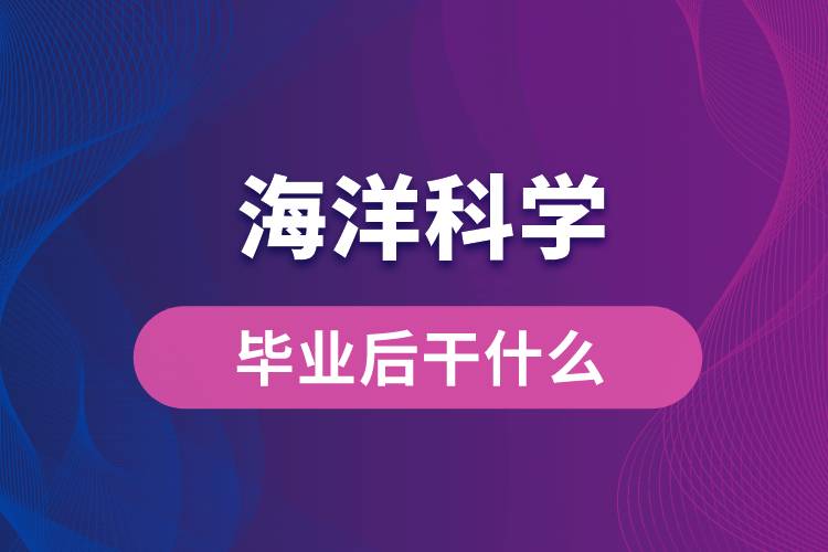 海洋科学专业毕业后干什么