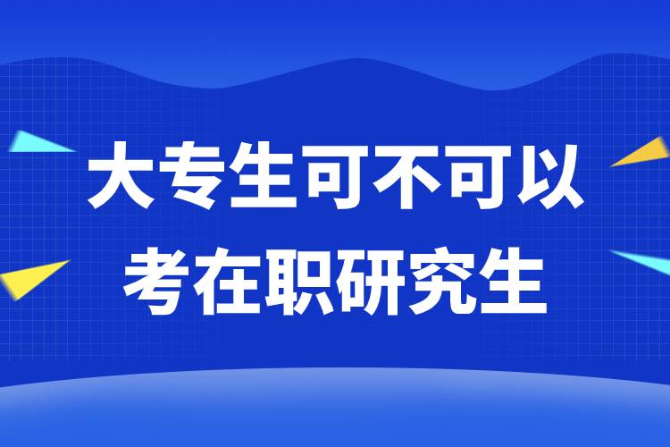 大专生可不可以考在职研究生