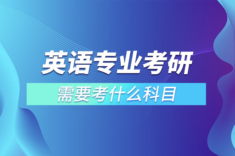 英语专业考研需要考什么科目